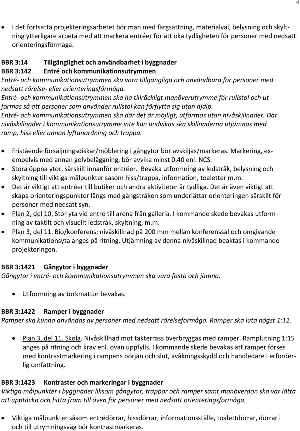 BBR 3:14 Tillgänglighet och användbarhet i byggnader BBR 3:142 Entré och kommunikationsutrymmen Entré och kommunikationsutrymmen ska vara tillgängliga och användbara för personer med nedsatt rörelse