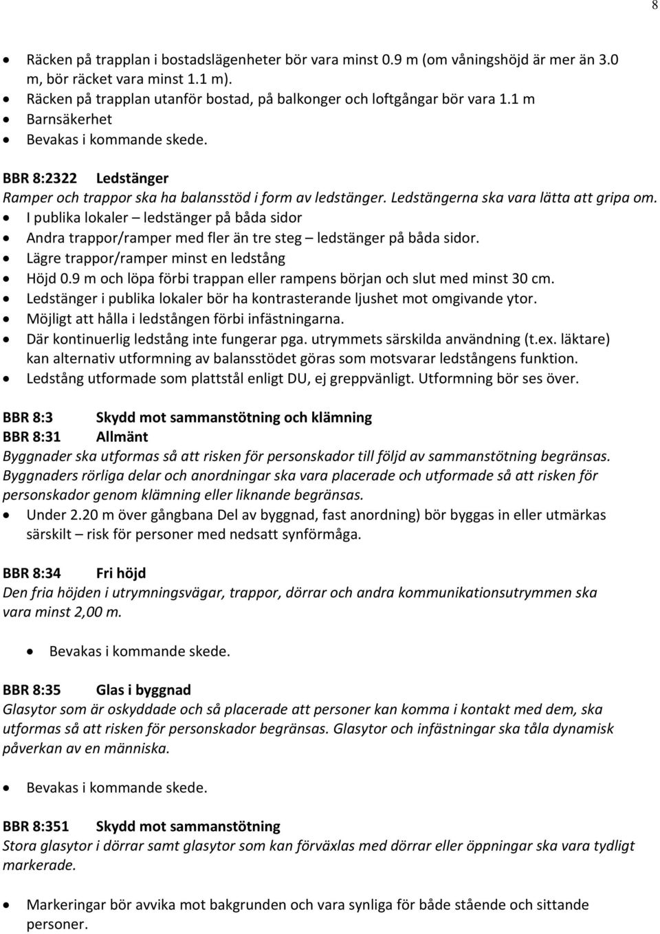 I publika lokaler ledstänger på båda sidor Andra trappor/ramper med fler än tre steg ledstänger på båda sidor. Lägre trappor/ramper minst en ledstång Höjd 0.