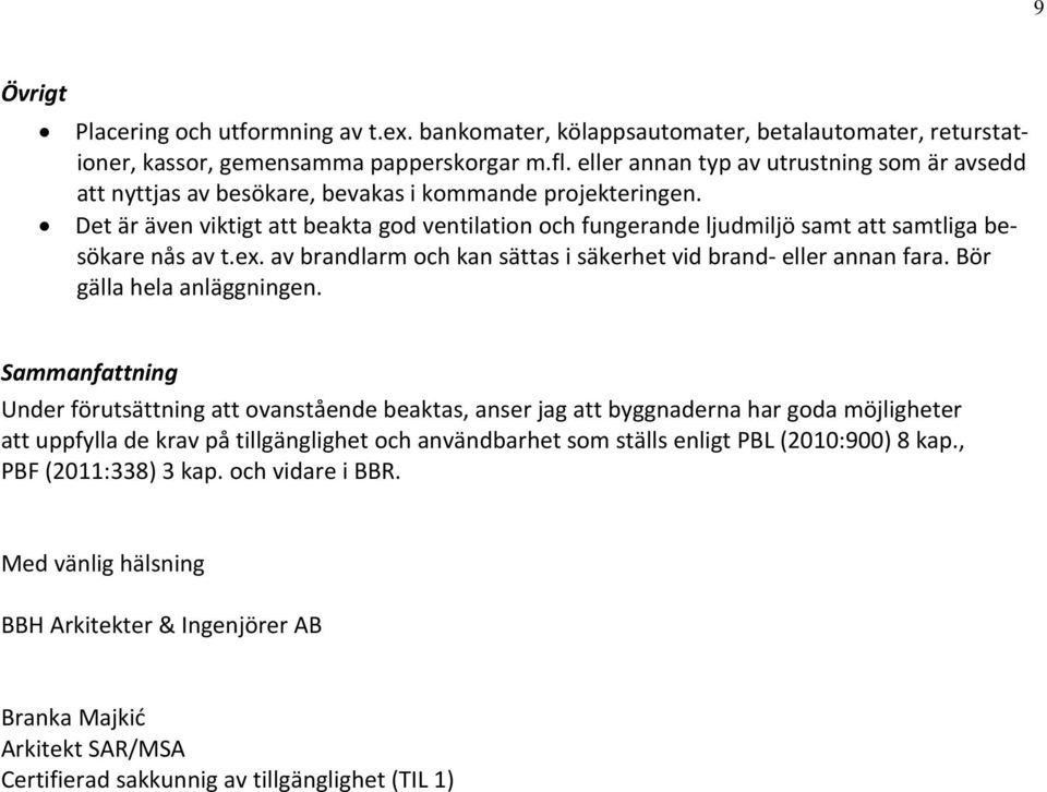 Det är även viktigt att beakta god ventilation och fungerande ljudmiljö samt att samtliga besökare nås av t.ex. av brandlarm och kan sättas i säkerhet vid brand eller annan fara.