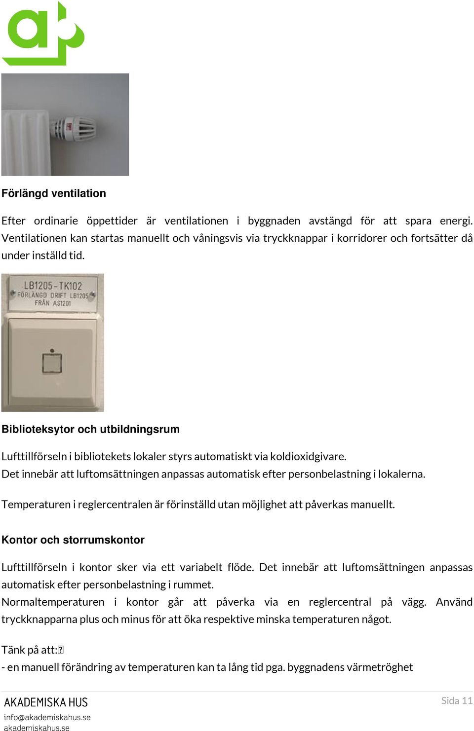 Biblioteksytor och utbildningsrum Lufttillförseln i bibliotekets lokaler styrs automatiskt via koldioxidgivare. Det innebär att luftomsättningen anpassas automatisk efter personbelastning i lokalerna.