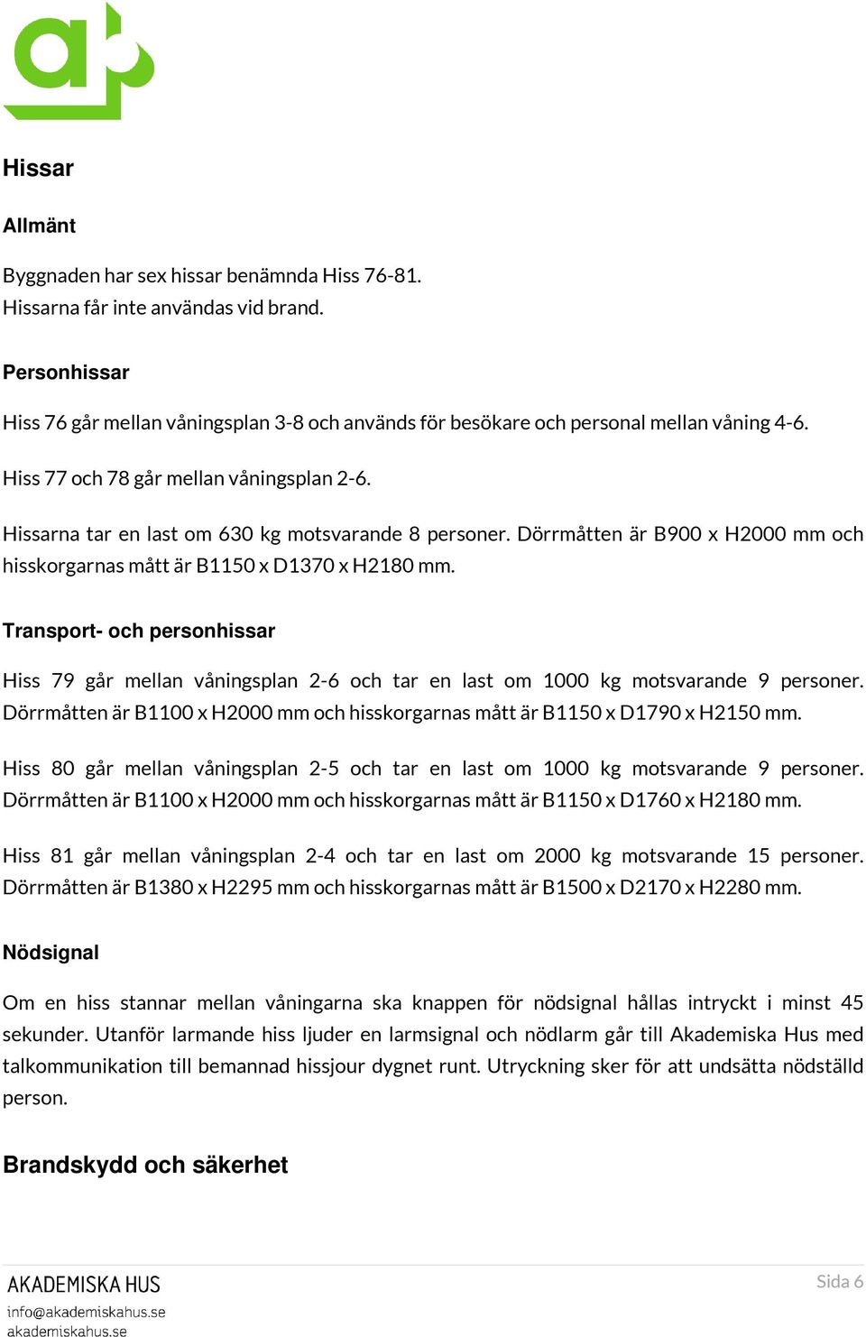 Hissarna tar en last om 630 kg motsvarande 8 personer. Dörrmåtten är B900 x H2000 mm och hisskorgarnas mått är B1150 x D1370 x H2180 mm.