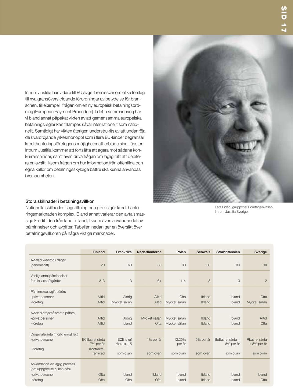 Samtidigt har vikten återigen understrukits av att undanröja de kvardröjande yrkesmonopol som i fl era EU-länder begränsar kredithanteringsföretagens möjligheter att erbjuda sina tjänster.