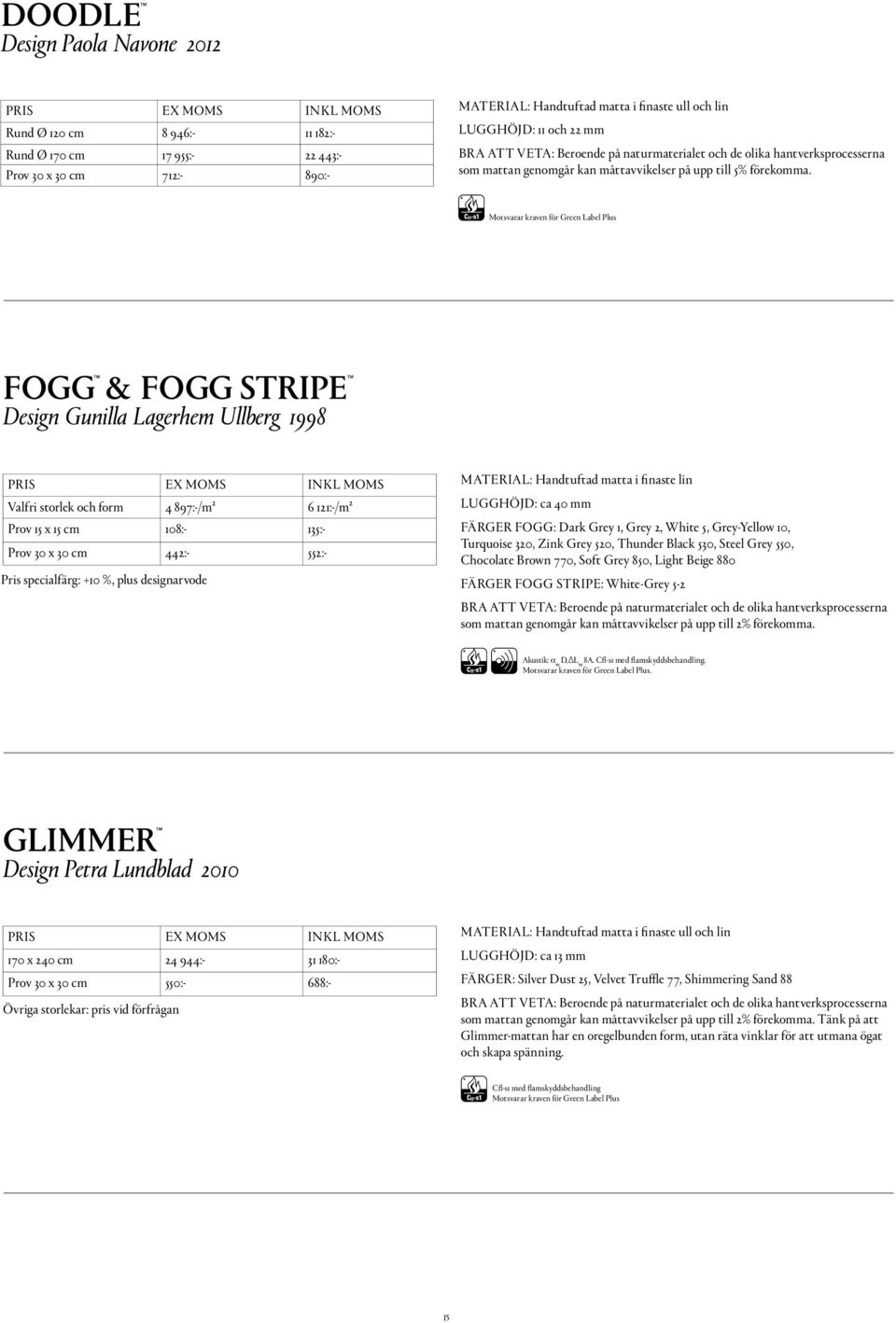 FOGG & FOGG STRIPE Design Gunilla Lagerhem Ullberg 1998 Valfri storlek och form 4 897:-/m² 6 121:-/m² Prov 15 x 15 cm 108:- 135:- Prov 30 x 30 cm 442:- 552:- Pris specialfärg: +10 %, plus