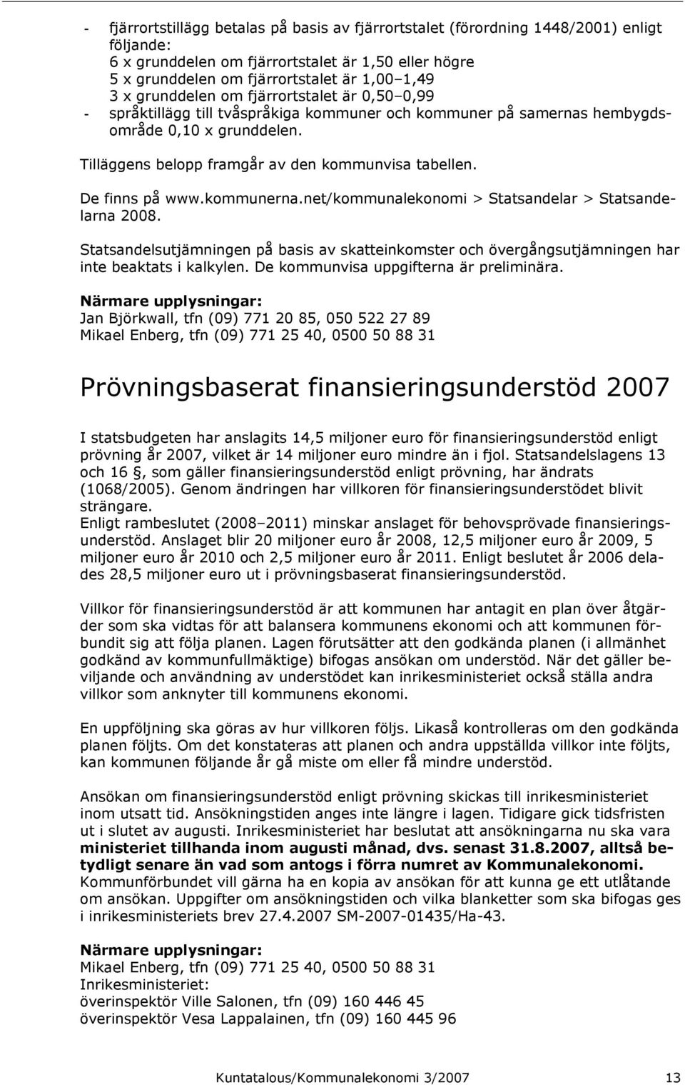 De finns på www.kommunerna.net/kommunalekonomi > Statsandelar > Statsandelarna 2008. Statsandelsutjämningen på basis av skatteinkomster och övergångsutjämningen har inte beaktats i kalkylen.