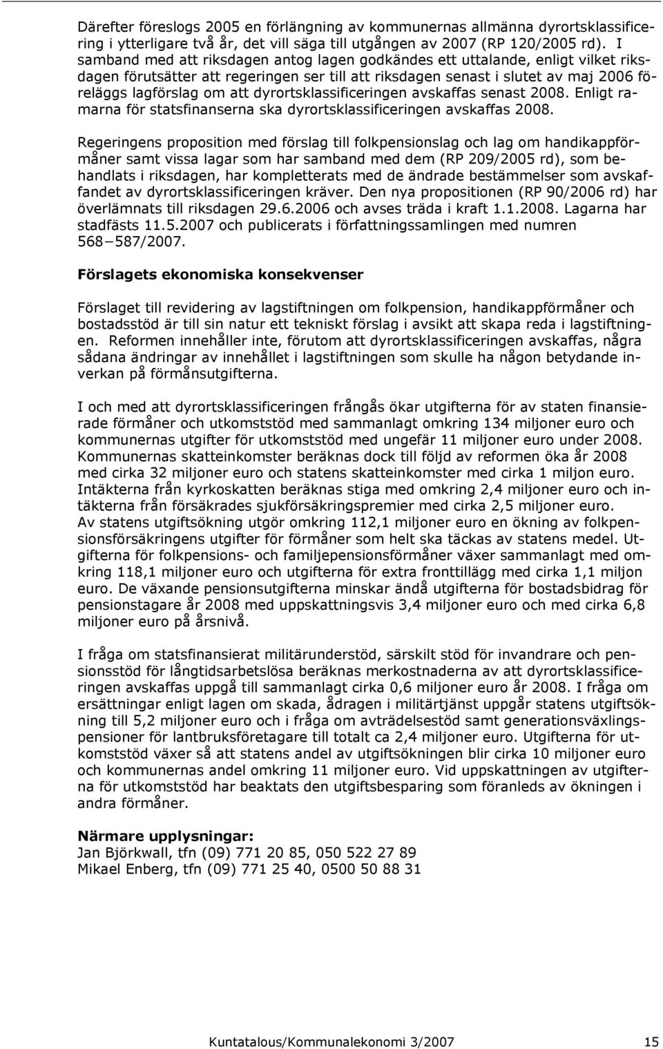 dyrortsklassificeringen avskaffas senast 2008. Enligt ramarna för statsfinanserna ska dyrortsklassificeringen avskaffas 2008.