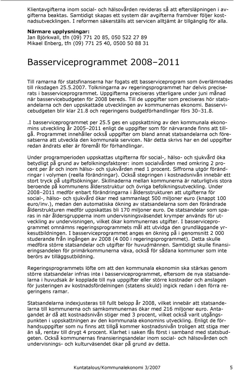 Närmare upplysningar: Jan Björkwall, tfn (09) 771 20 85, 050 522 27 89 Mikael Enberg, tfn (09) 771 25 40, 0500 50 88 31 Basserviceprogrammet 2008 2011 Till ramarna för statsfinanserna har fogats ett