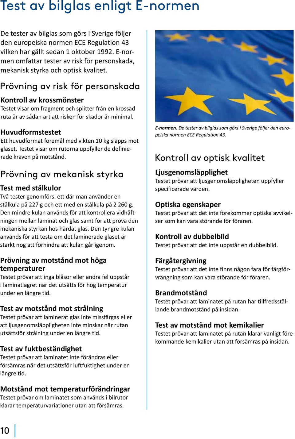 Prövning av risk för personskada Kontroll av krossmönster Testet visar om fragment och splitter från en krossad ruta är av sådan art att risken för skador är minimal.