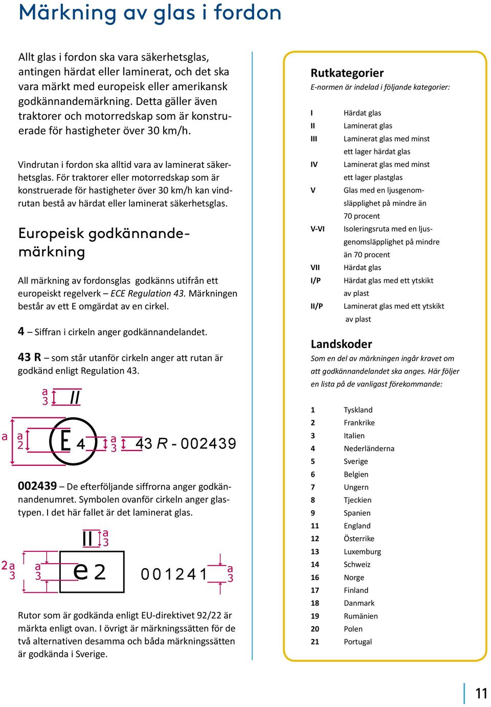 För traktorer eller motorredskap som är konstruerade för hastigheter över 30 km/h kan vindrutan bestå av härdat eller laminerat säkerhetsglas.