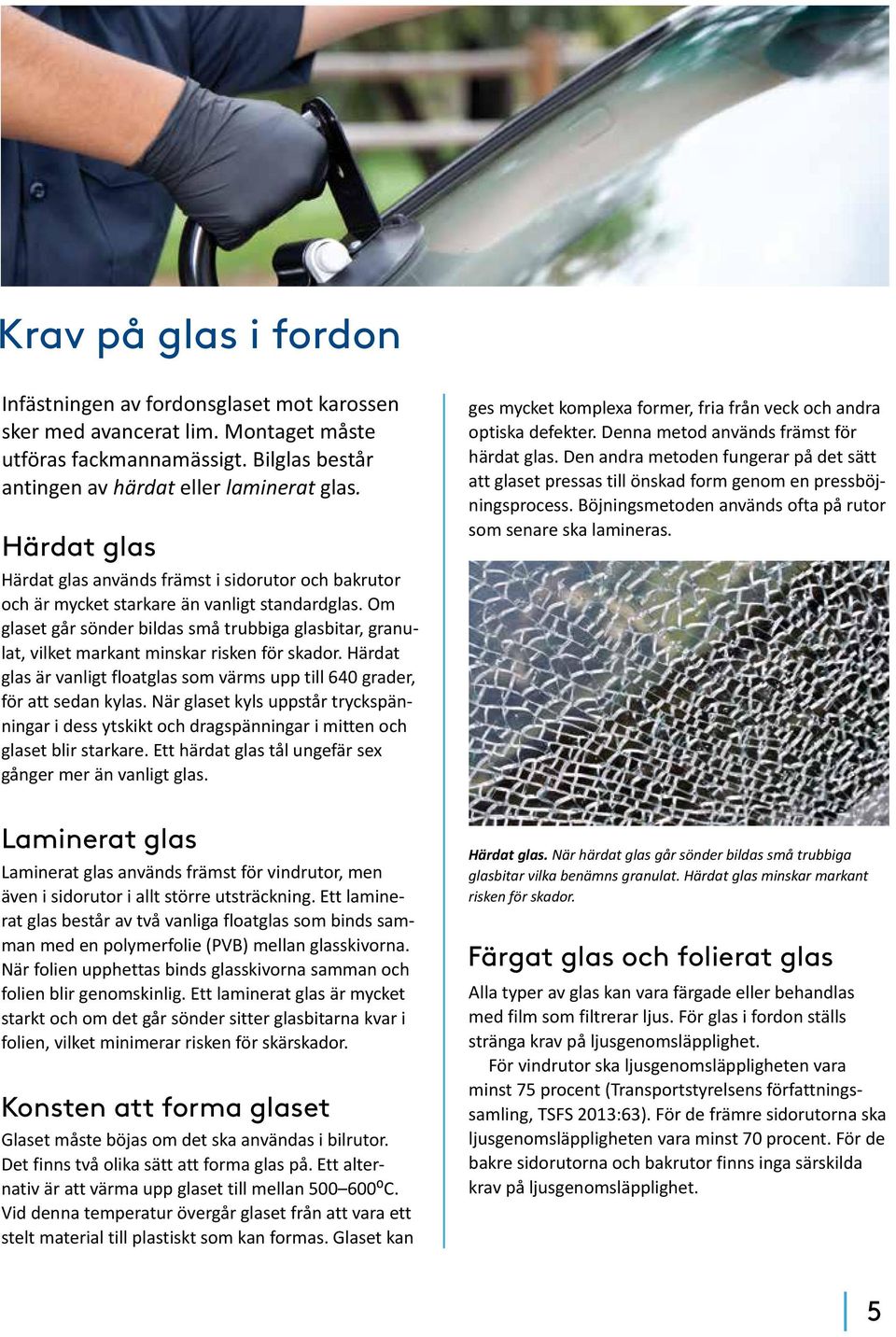 Om glaset går sönder bildas små trubbiga glasbitar, granulat, vilket markant minskar risken för skador. Härdat glas är vanligt floatglas som värms upp till 640 grader, för att sedan kylas.