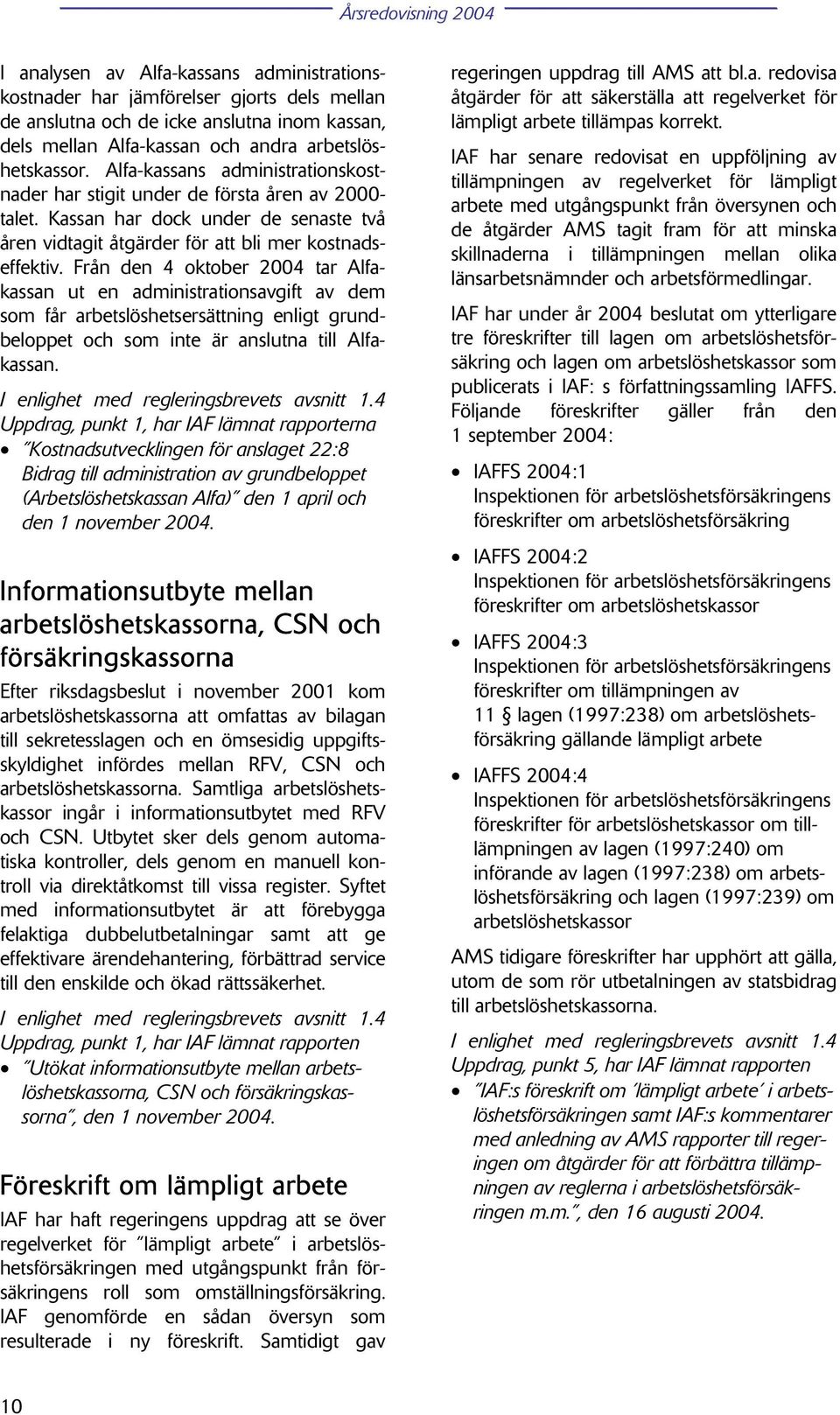 Från den 4 oktober 2004 tar Alfakassan ut en administrationsavgift av dem som får arbetslöshetsersättning enligt grundbeloppet och som inte är anslutna till Alfakassan.