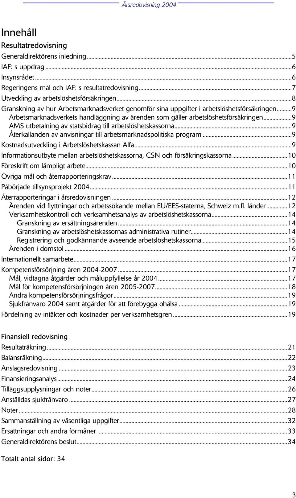 ..9 AMS utbetalning av statsbidrag till arbetslöshetskassorna...9 Återkallanden av anvisningar till arbetsmarknadspolitiska program...9 Kostnadsutveckling i Arbetslöshetskassan Alfa.