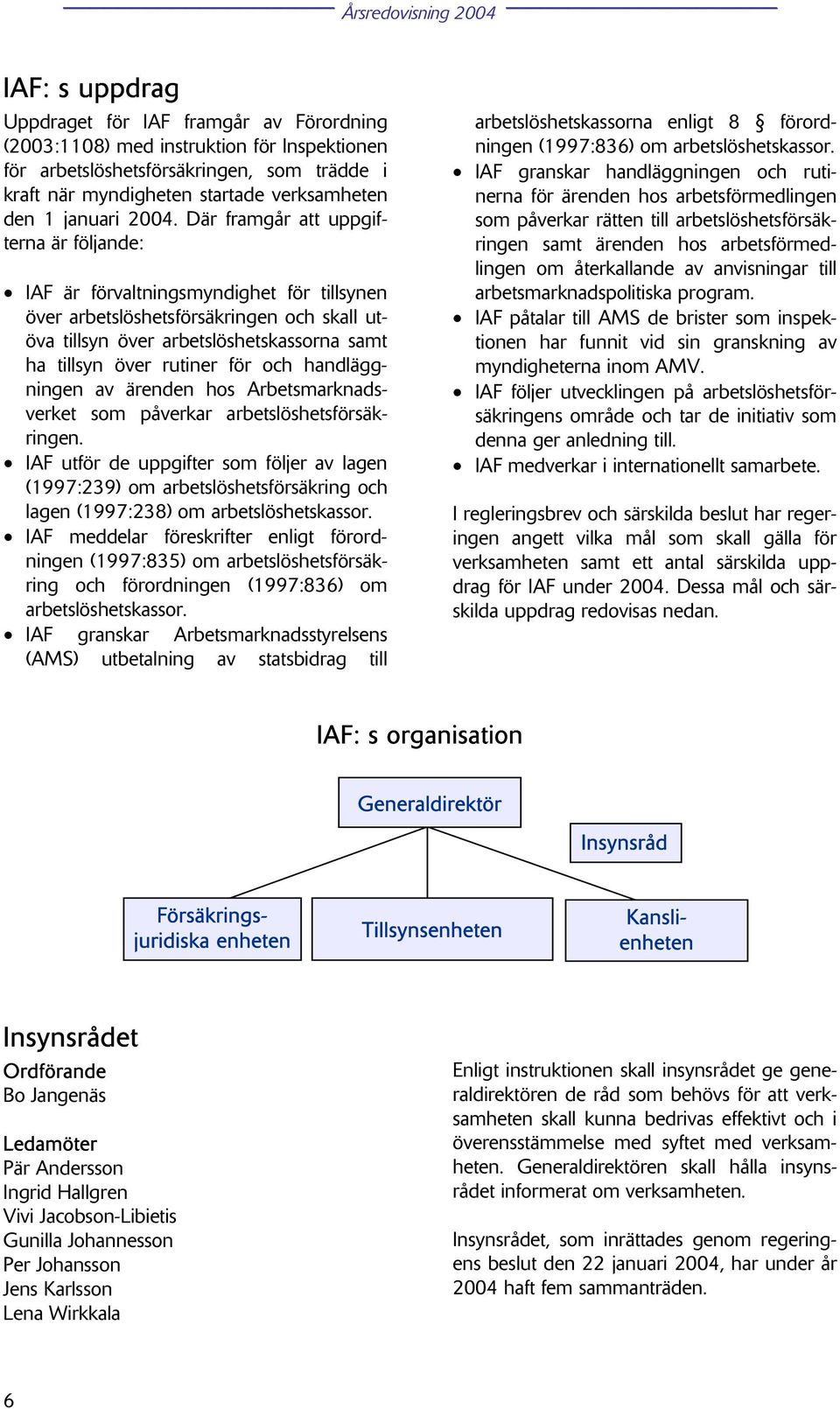 Där framgår att uppgifterna är följande: IAF är förvaltningsmyndighet för tillsynen över arbetslöshetsförsäkringen och skall utöva tillsyn över arbetslöshetskassorna samt ha tillsyn över rutiner för