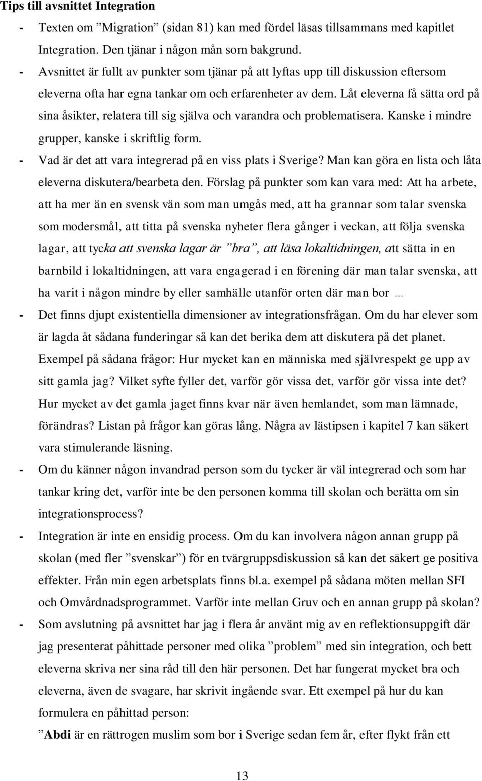 Låt eleverna få sätta ord på sina åsikter, relatera till sig själva och varandra och problematisera. Kanske i mindre grupper, kanske i skriftlig form.