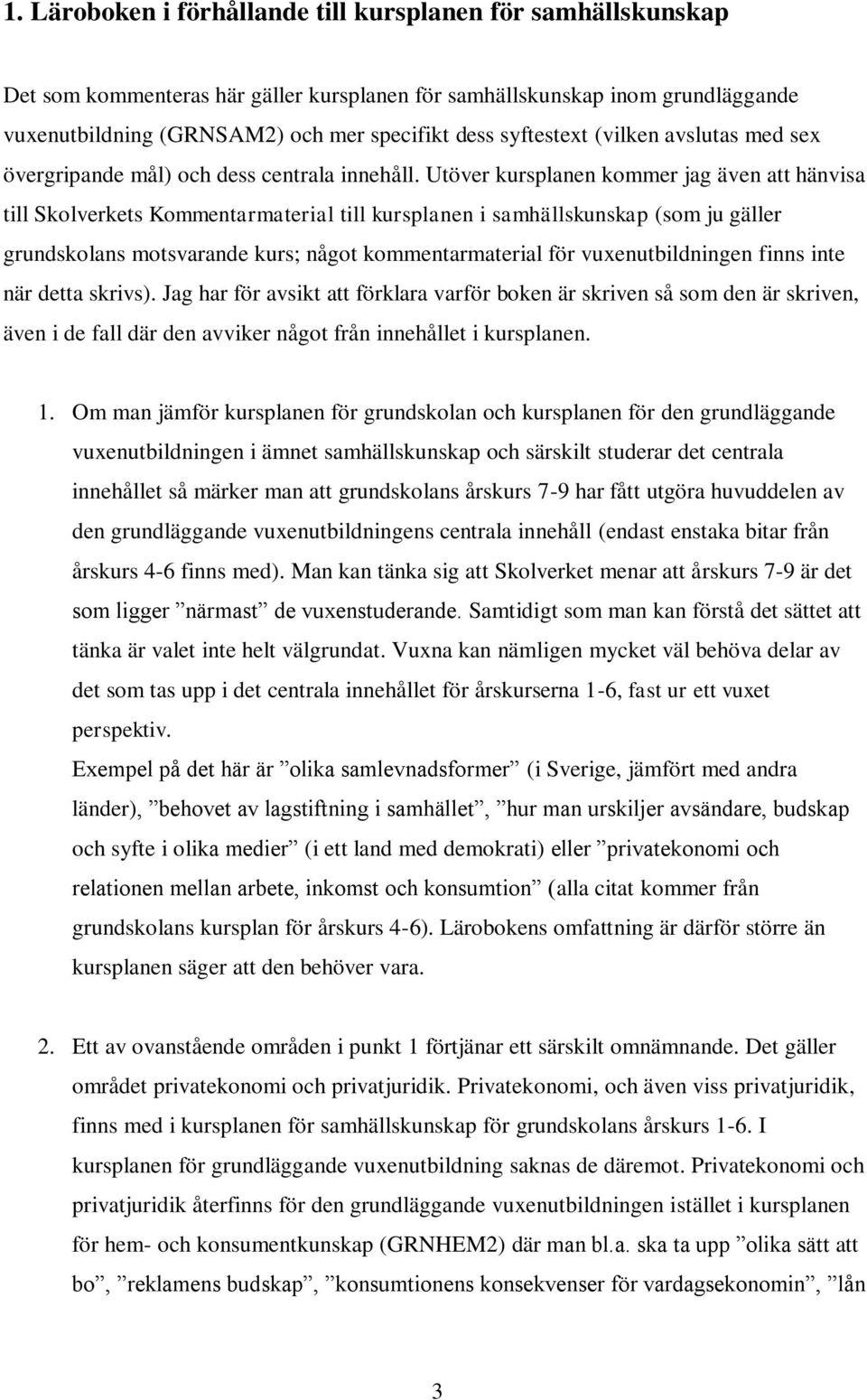 Utöver kursplanen kommer jag även att hänvisa till Skolverkets Kommentarmaterial till kursplanen i samhällskunskap (som ju gäller grundskolans motsvarande kurs; något kommentarmaterial för