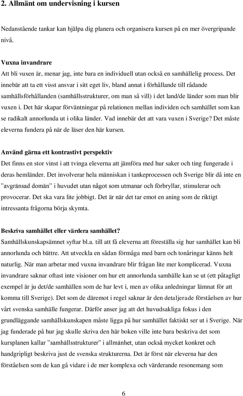 Det innebär att ta ett visst ansvar i sitt eget liv, bland annat i förhållande till rådande samhällsförhållanden (samhällsstrukturer, om man så vill) i det land/de länder som man blir vuxen i.