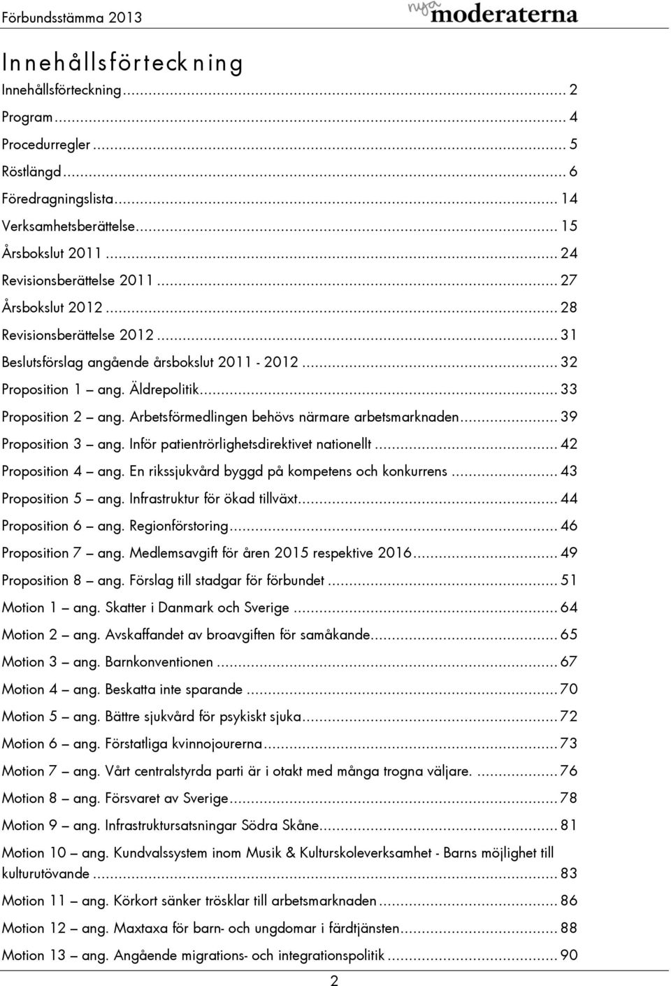 Arbetsförmedlingen behövs närmare arbetsmarknaden... 39 Proposition 3 ang. Inför patientrörlighetsdirektivet nationellt... 42 Proposition 4 ang. En rikssjukvård byggd på kompetens och konkurrens.