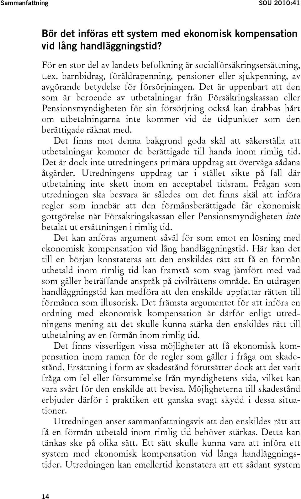 Det är uppenbart att den som är beroende av utbetalningar från Försäkringskassan eller Pensionsmyndigheten för sin försörjning också kan drabbas hårt om utbetalningarna inte kommer vid de tidpunkter