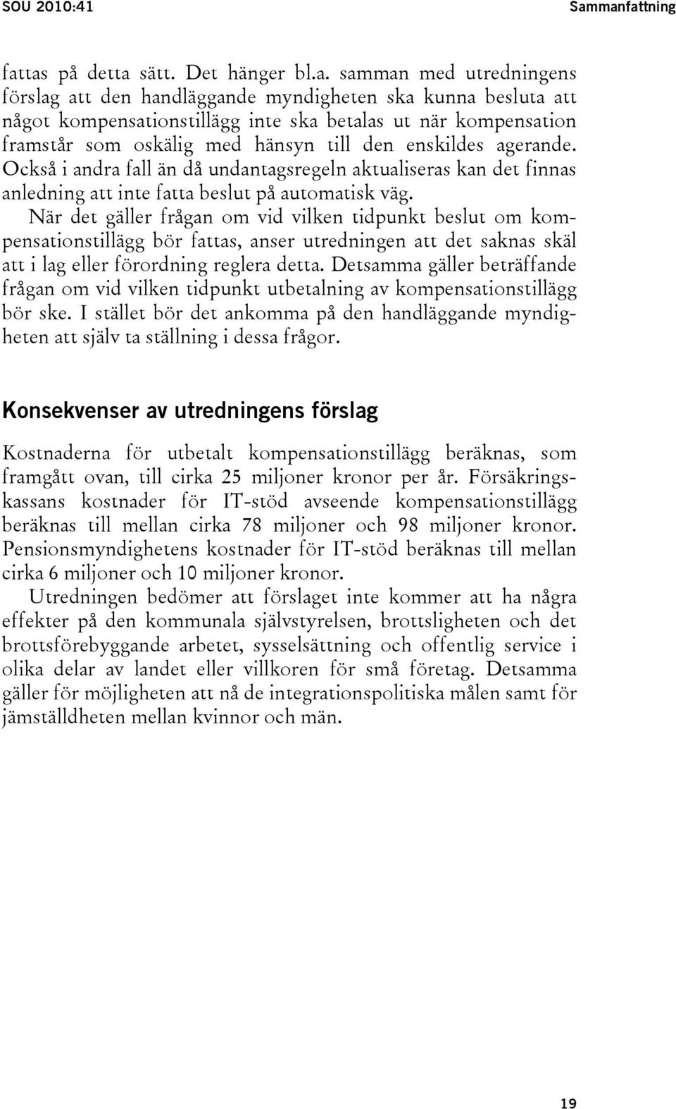 kompensation framstår som oskälig med hänsyn till den enskildes agerande. Också i andra fall än då undantagsregeln aktualiseras kan det finnas anledning att inte fatta beslut på automatisk väg.