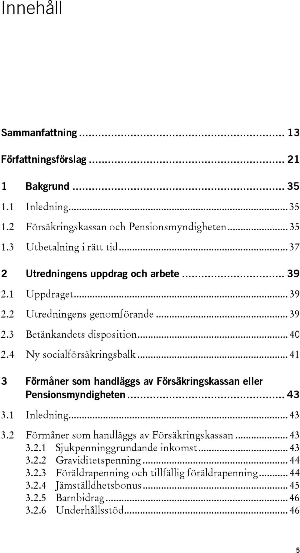 .. 41 3 Förmåner som handläggs av Försäkringskassan eller Pensionsmyndigheten... 43 3.1 Inledning... 43 3.2 Förmåner som handläggs av Försäkringskassan... 43 3.2.1 Sjukpenninggrundande inkomst.