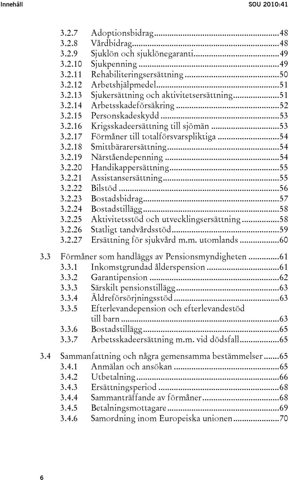 ..54 3.2.18 Smittbärarersättning...54 3.2.19 Närståendepenning...54 3.2.20 Handikappersättning...55 3.2.21 Assistansersättning...55 3.2.22 Bilstöd...56 3.2.23 Bostadsbidrag...57 3.2.24 Bostadstillägg.