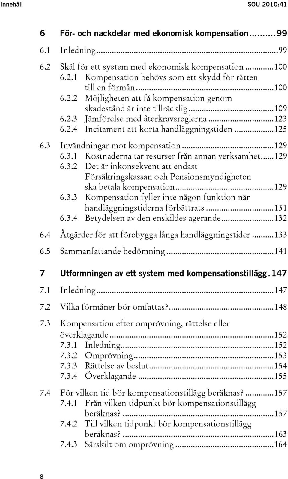 3 Invändningar mot kompensation...129 6.3.1 Kostnaderna tar resurser från annan verksamhet...129 6.3.2 Det är inkonsekvent att endast Försäkringskassan och Pensionsmyndigheten ska betala kompensation.