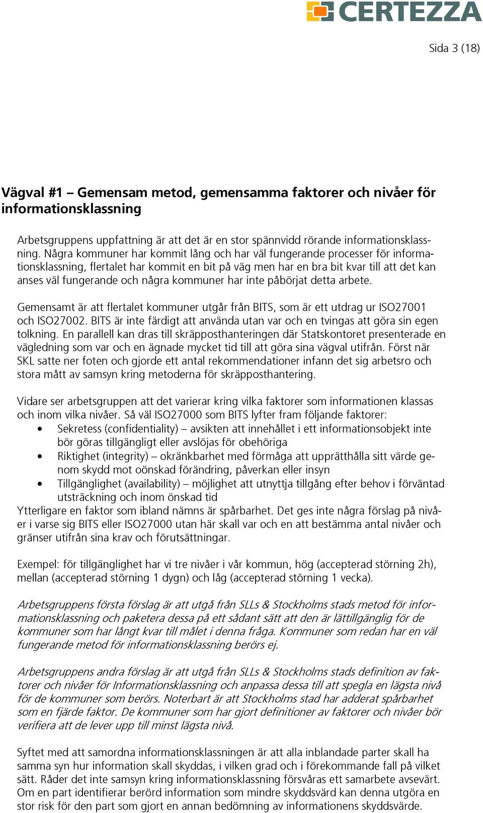 kommuner har inte påbörjat detta arbete. Gemensamt är att flertalet kommuner utgår från BITS, som är ett utdrag ur ISO27001 och ISO27002.