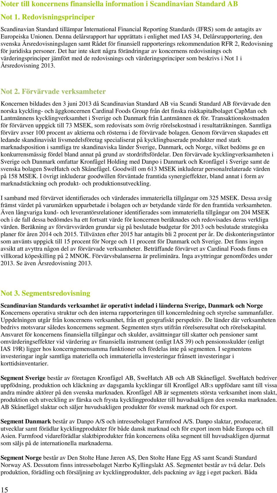 Denna delårsrapport har upprättats i enlighet med IAS 34, Delårsrapportering, den svenska Årsredovisningslagen samt Rådet för finansiell rapporterings rekommendation RFR 2, Redovisning för juridiska