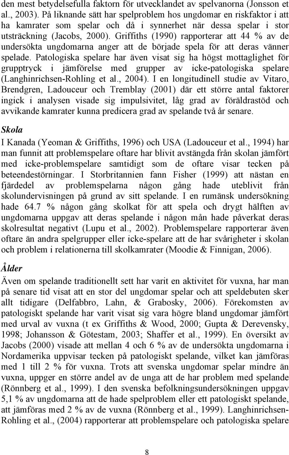 Griffiths (1990) rapporterar att 44 % av de undersökta ungdomarna anger att de började spela för att deras vänner spelade.