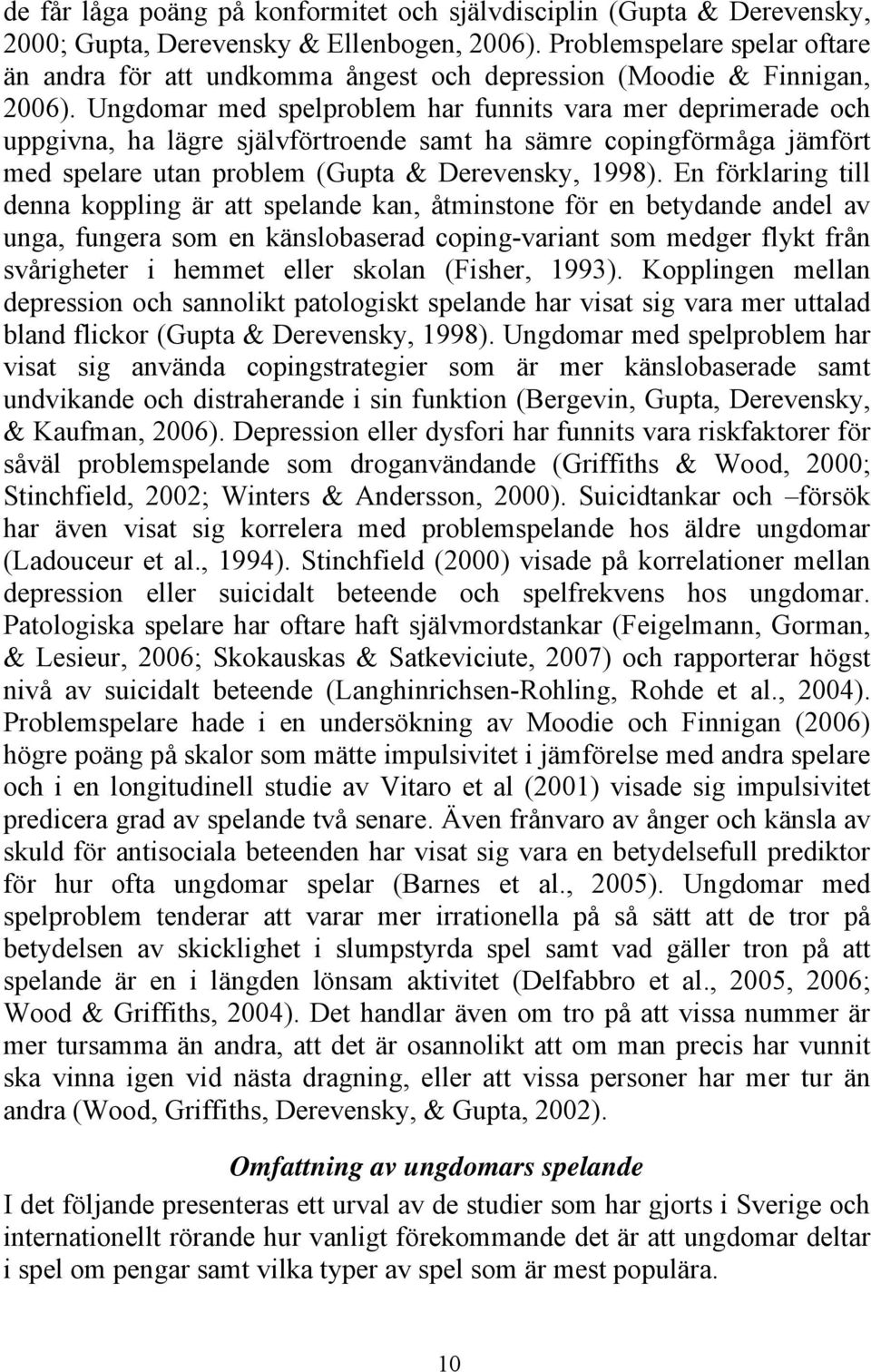 Ungdomar med spelproblem har funnits vara mer deprimerade och uppgivna, ha lägre självförtroende samt ha sämre copingförmåga jämfört med spelare utan problem (Gupta & Derevensky, 1998).