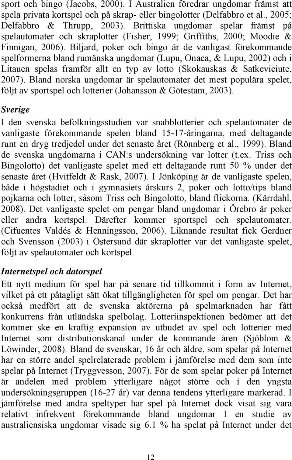 Biljard, poker och bingo är de vanligast förekommande spelformerna bland rumänska ungdomar (Lupu, Onaca, & Lupu, 2002) och i Litauen spelas framför allt en typ av lotto (Skokauskas & Satkeviciute,