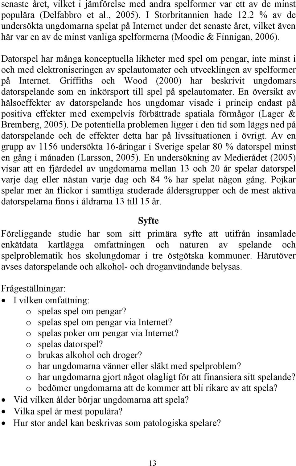 Datorspel har många konceptuella likheter med spel om pengar, inte minst i och med elektroniseringen av spelautomater och utvecklingen av spelformer på Internet.