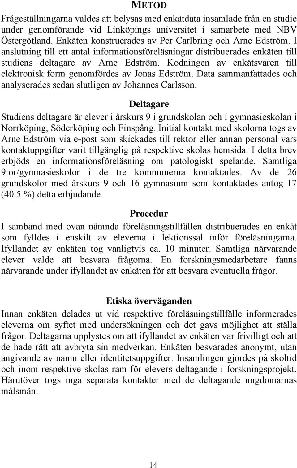 Kodningen av enkätsvaren till elektronisk form genomfördes av Jonas Edström. Data sammanfattades och analyserades sedan slutligen av Johannes Carlsson.