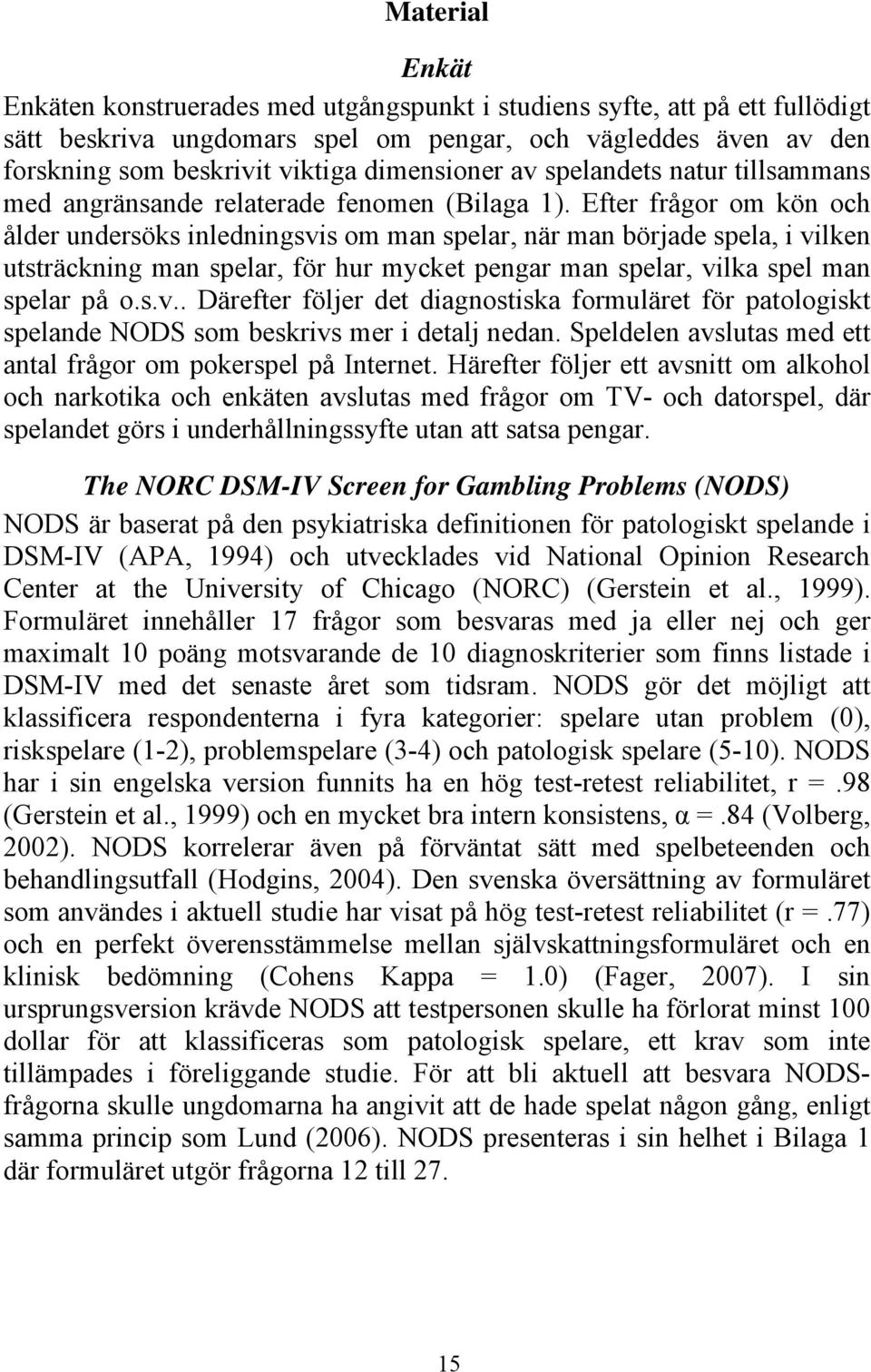 Efter frågor om kön och ålder undersöks inledningsvis om man spelar, när man började spela, i vilken utsträckning man spelar, för hur mycket pengar man spelar, vilka spel man spelar på o.s.v.. Därefter följer det diagnostiska formuläret för patologiskt spelande NODS som beskrivs mer i detalj nedan.