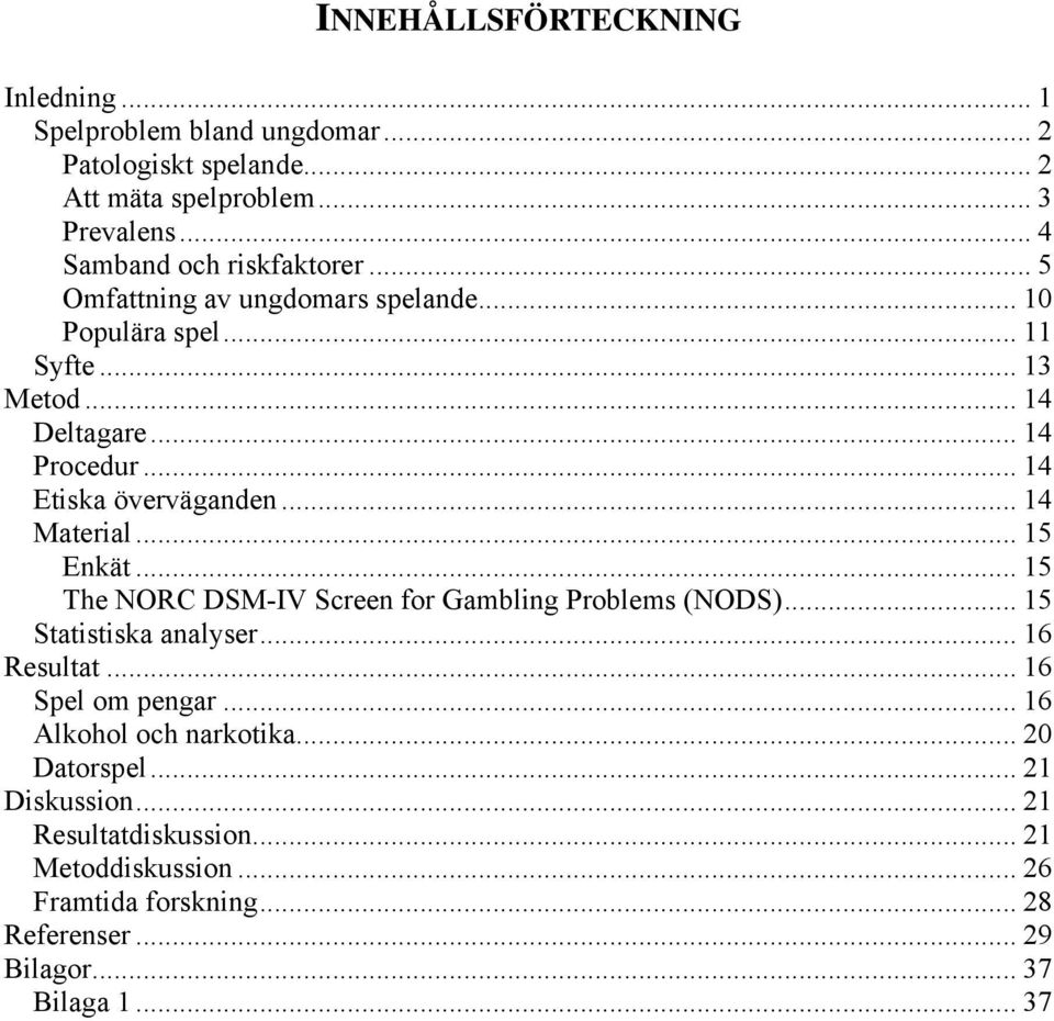 .. 15 Enkät... 15 The NORC DSM-IV Screen for Gambling Problems (NODS)... 15 Statistiska analyser... 16 Resultat... 16 Spel om pengar.