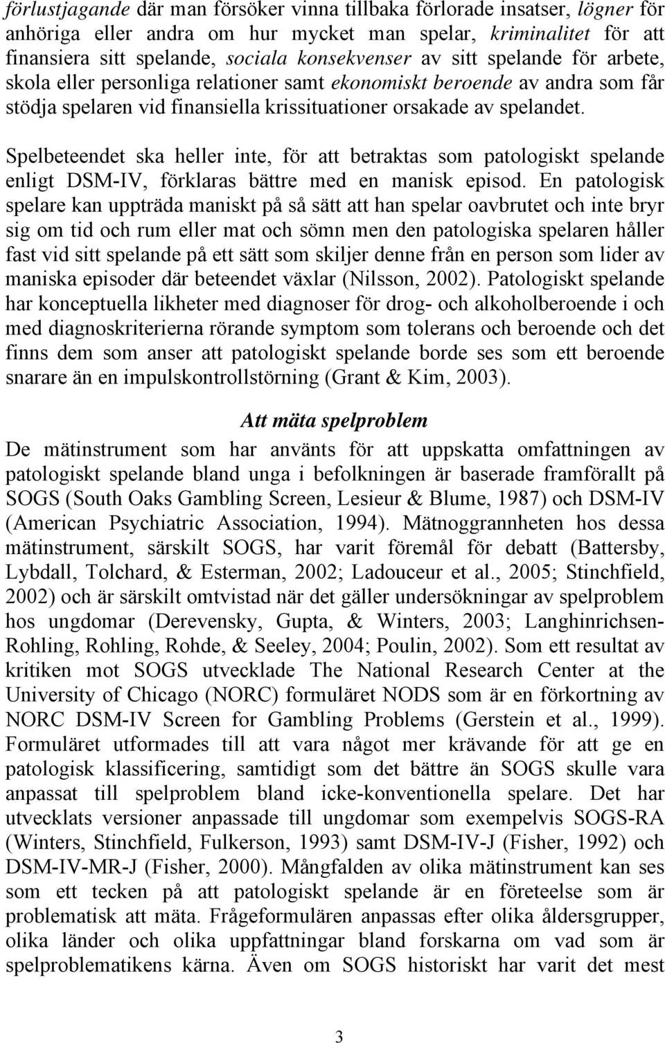 Spelbeteendet ska heller inte, för att betraktas som patologiskt spelande enligt DSM-IV, förklaras bättre med en manisk episod.