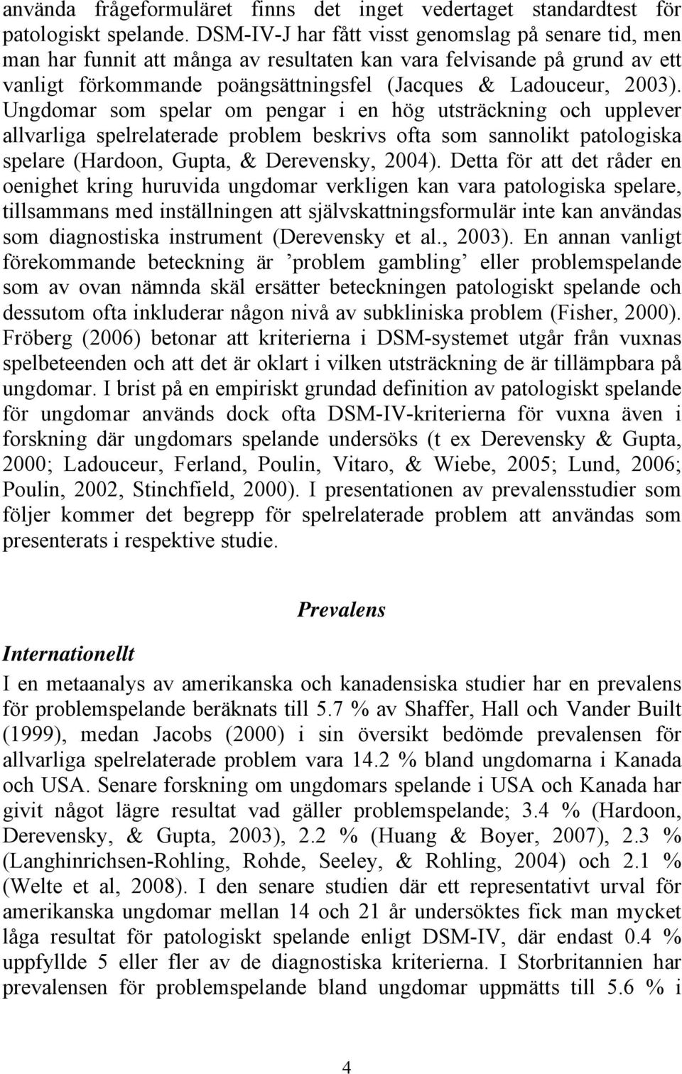 Ungdomar som spelar om pengar i en hög utsträckning och upplever allvarliga spelrelaterade problem beskrivs ofta som sannolikt patologiska spelare (Hardoon, Gupta, & Derevensky, 2004).