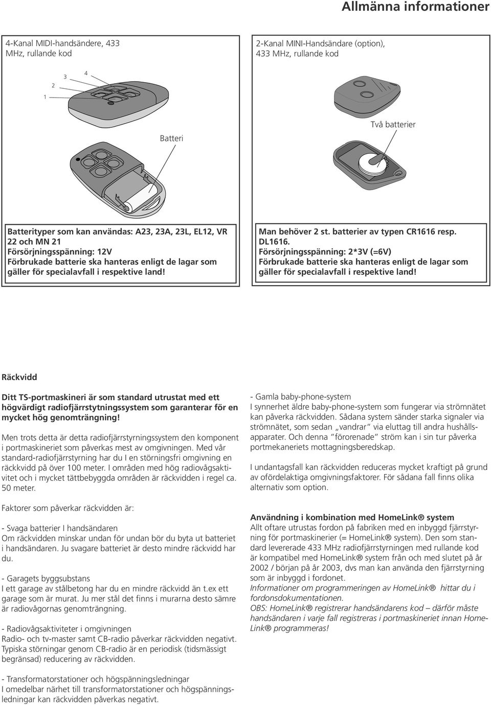 DL1616. Försörjningsspänning: 2*3V (=6V) Förbrukade batterie ska hanteras enligt de lagar som gäller för specialavfall i respektive land!