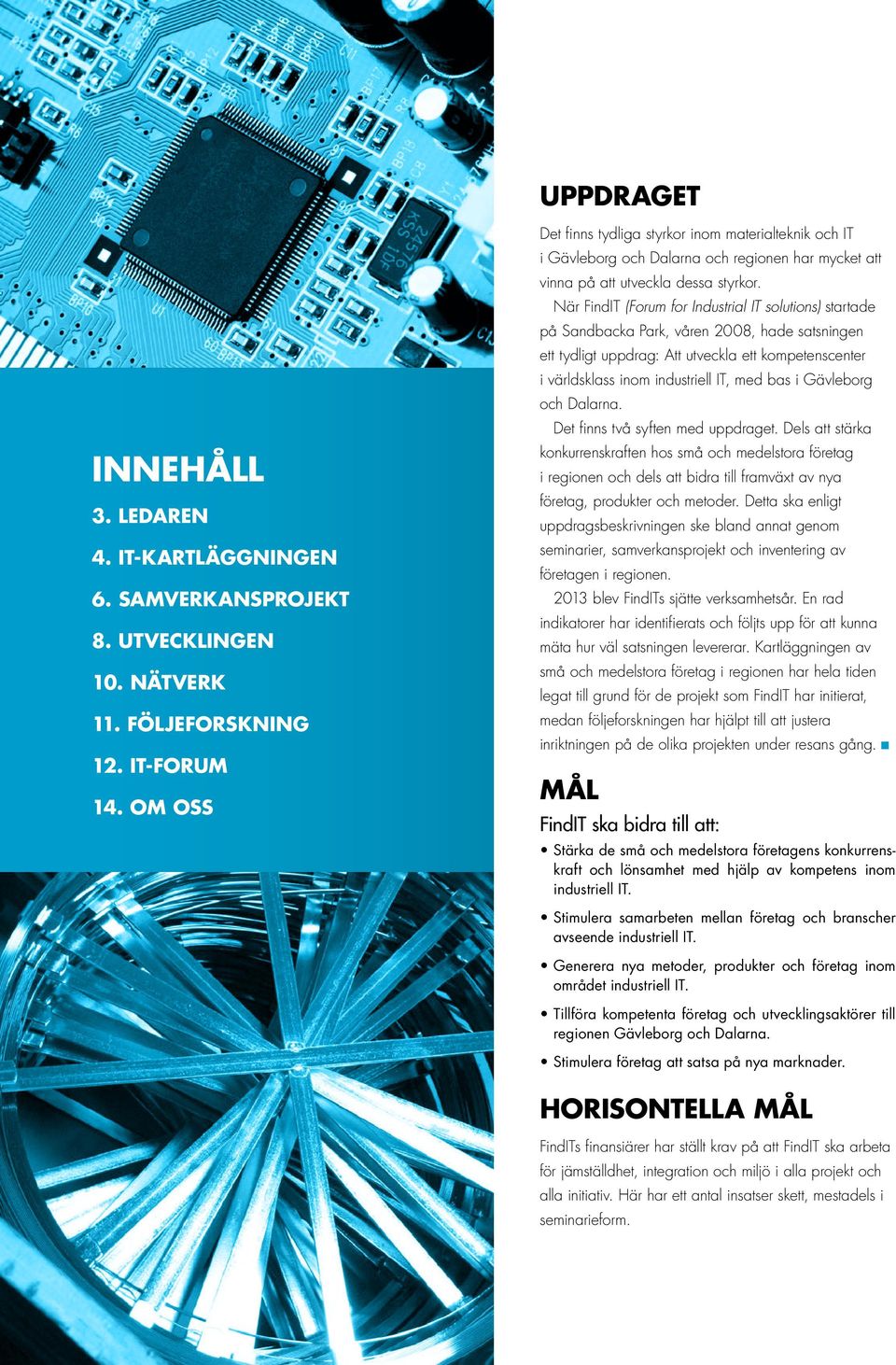 När FindIT (Forum for Industrial IT solutions) startade på Sandbacka Park, våren 2008, hade satsningen ett tydligt upp drag: Att utveckla ett kom petenscenter i världsklass inom industriell IT, med