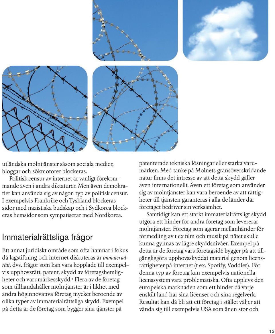 I exempelvis Frankrike och Tyskland blockeras sidor med nazistiska budskap och i Sydkorea blockeras hemsidor som sympatiserar med Nordkorea.