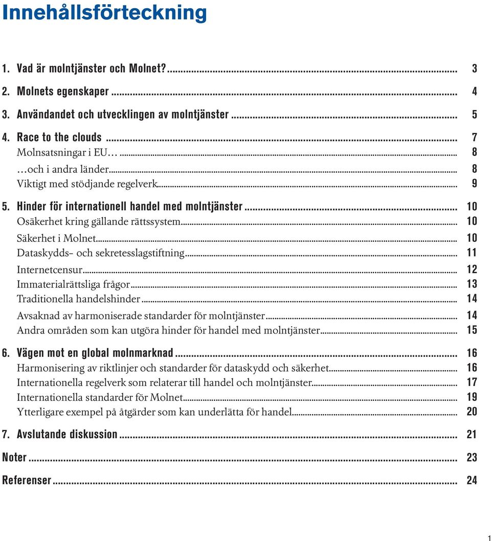 .. 10 Dataskydds- och sekretesslagstiftning... 11 Internetcensur... 12 Immaterialrättsliga frågor... 13 Traditionella handelshinder... 14 Avsaknad av harmoniserade standarder för molntjänster.