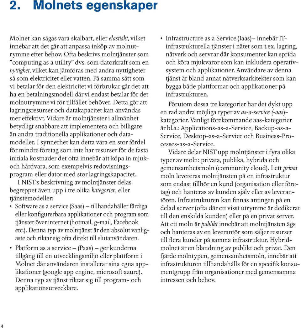 På samma sätt som vi betalar för den elektricitet vi förbrukar går det att ha en betalningsmodell där vi endast betalar för det molnutrymme vi för tillfället behöver.