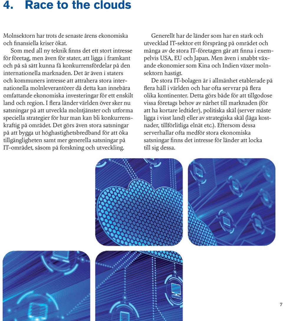 Det är även i staters och kommuners intresse att attrahera stora internationella molnleverantörer då detta kan innebära omfattande ekonomiska investeringar för ett enskilt land och region.
