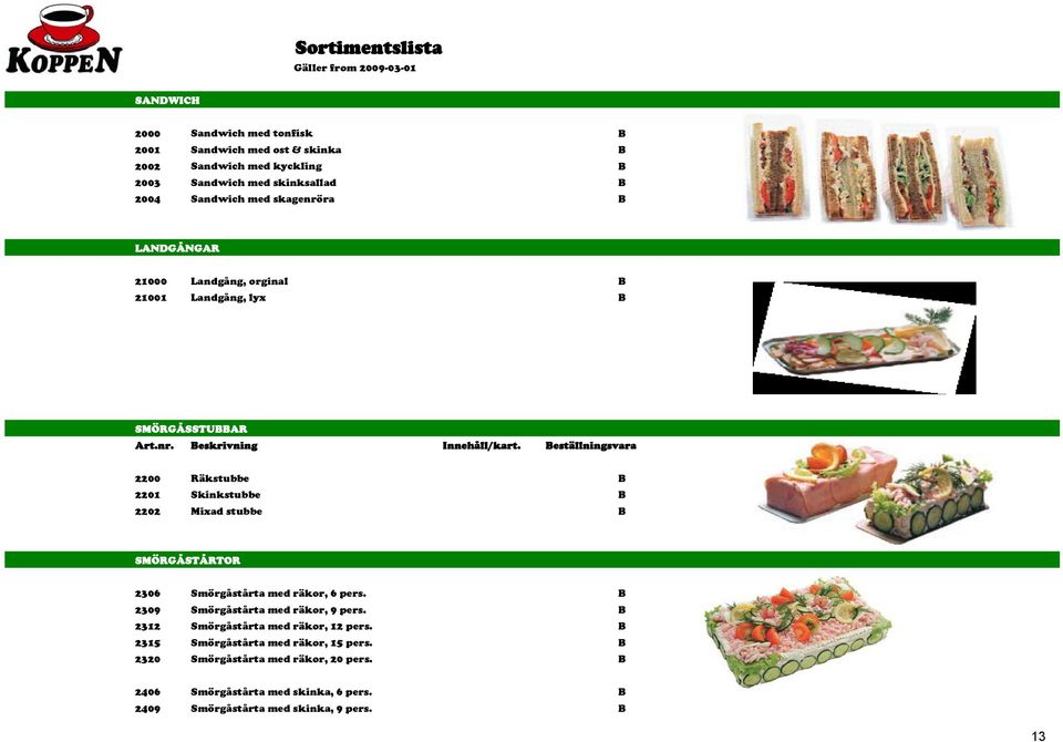 eställningsvara 2200 Räkstubbe 2201 Skinkstubbe 2202 Mixad stubbe SMÖRGÅSTÅRTOR 2306 Smörgåstårta med räkor, 6 pers.
