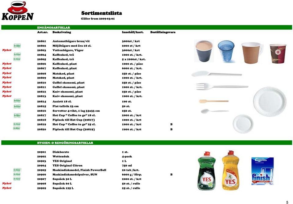 / påse Nyhet 20807 Kaffesked, plast 6000 st. / krt. Nyhet 20808 Matsked, plast 250 st. / påse Nyhet 20809 Matsked, plast 1000 st. / krt. Nyhet 20810 Gaffel ekonomi, plast 250 st.