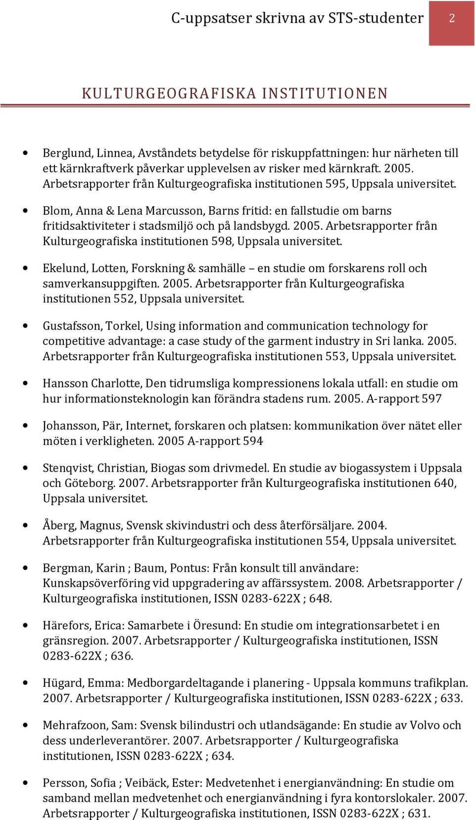 Blom, Anna & Lena Marcusson, Barns fritid: en fallstudie om barns fritidsaktiviteter i stadsmiljö och på landsbygd. 2005. Arbetsrapporter från Kulturgeografiska institutionen 598, Uppsala universitet.