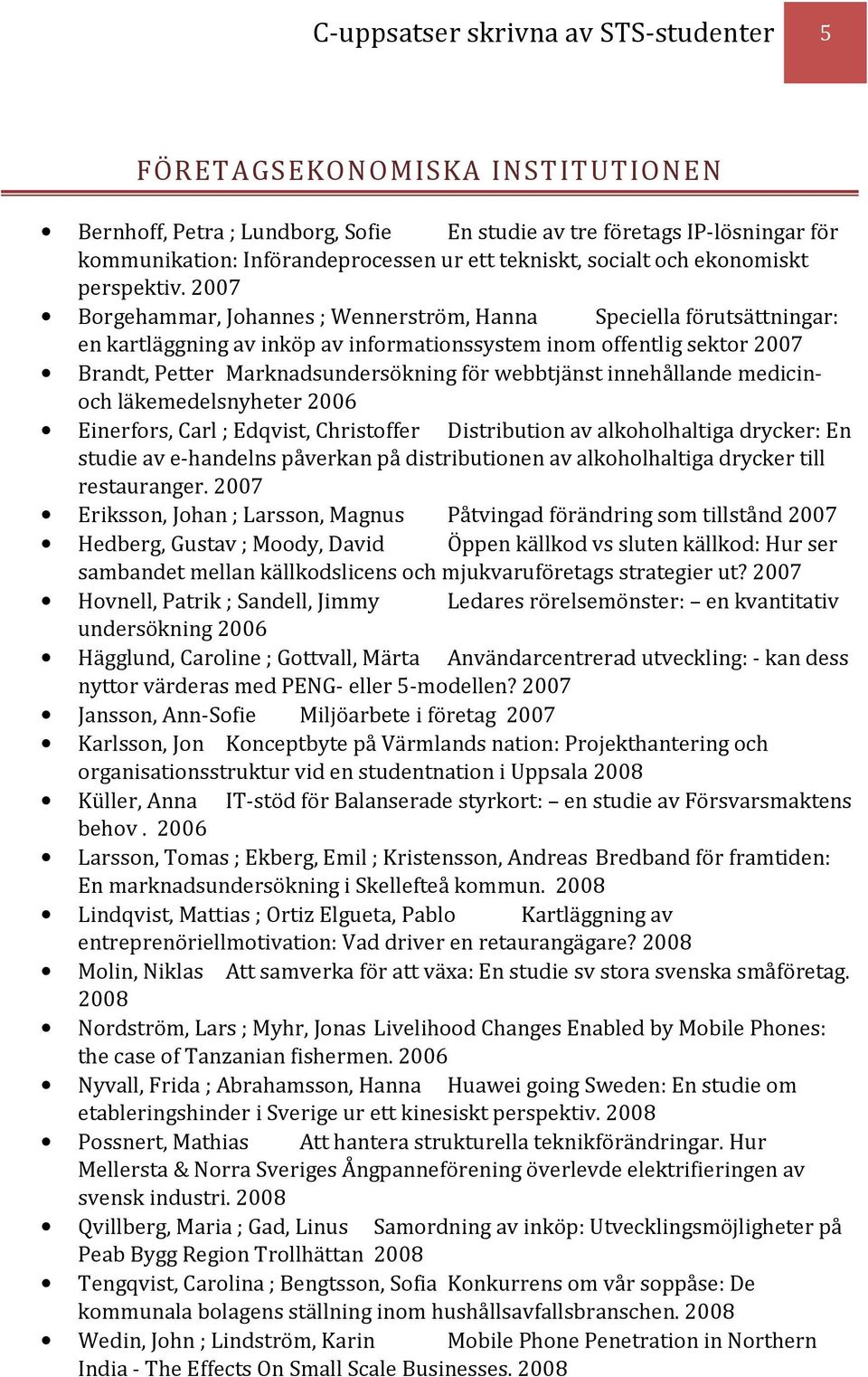 2007 Borgehammar, Johannes ; Wennerström, Hanna Speciella förutsättningar: en kartläggning av inköp av informationssystem inom offentlig sektor 2007 Brandt, Petter Marknadsundersökning för webbtjänst