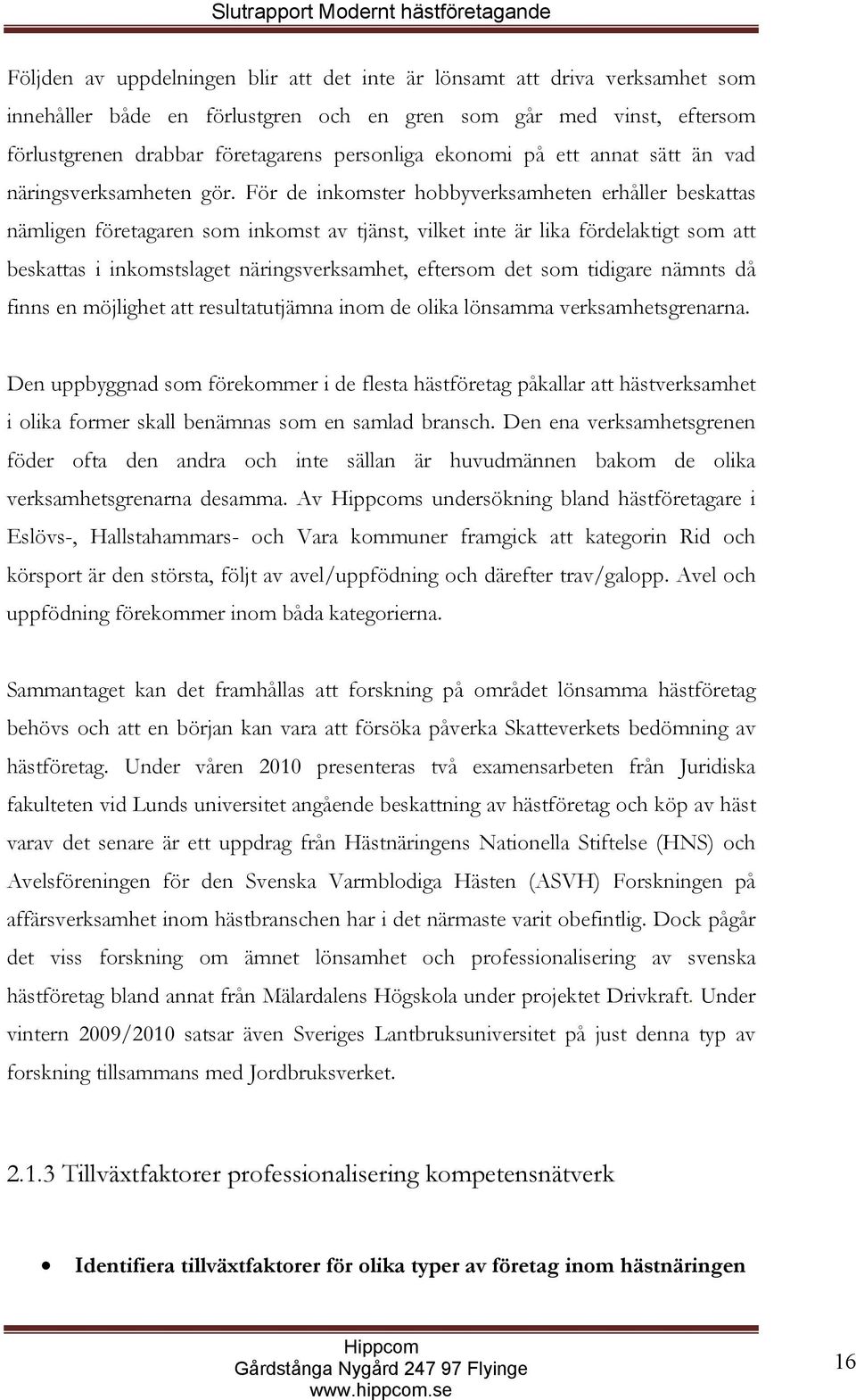 För de inkomster hobbyverksamheten erhåller beskattas nämligen företagaren som inkomst av tjänst, vilket inte är lika fördelaktigt som att beskattas i inkomstslaget näringsverksamhet, eftersom det