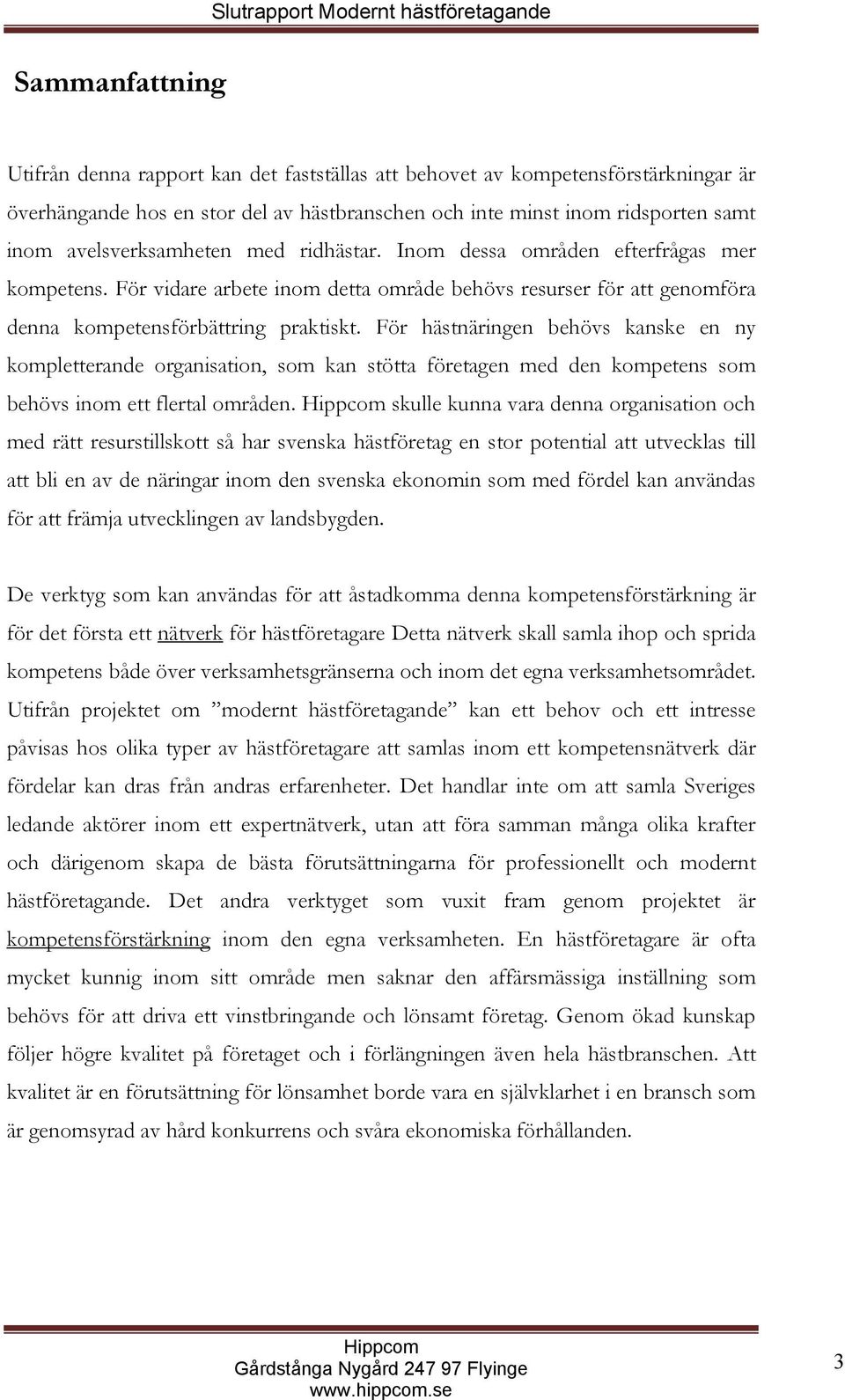 För vidare arbete inom detta område behövs resurser för att genomföra denna kompetensförbättring praktiskt.