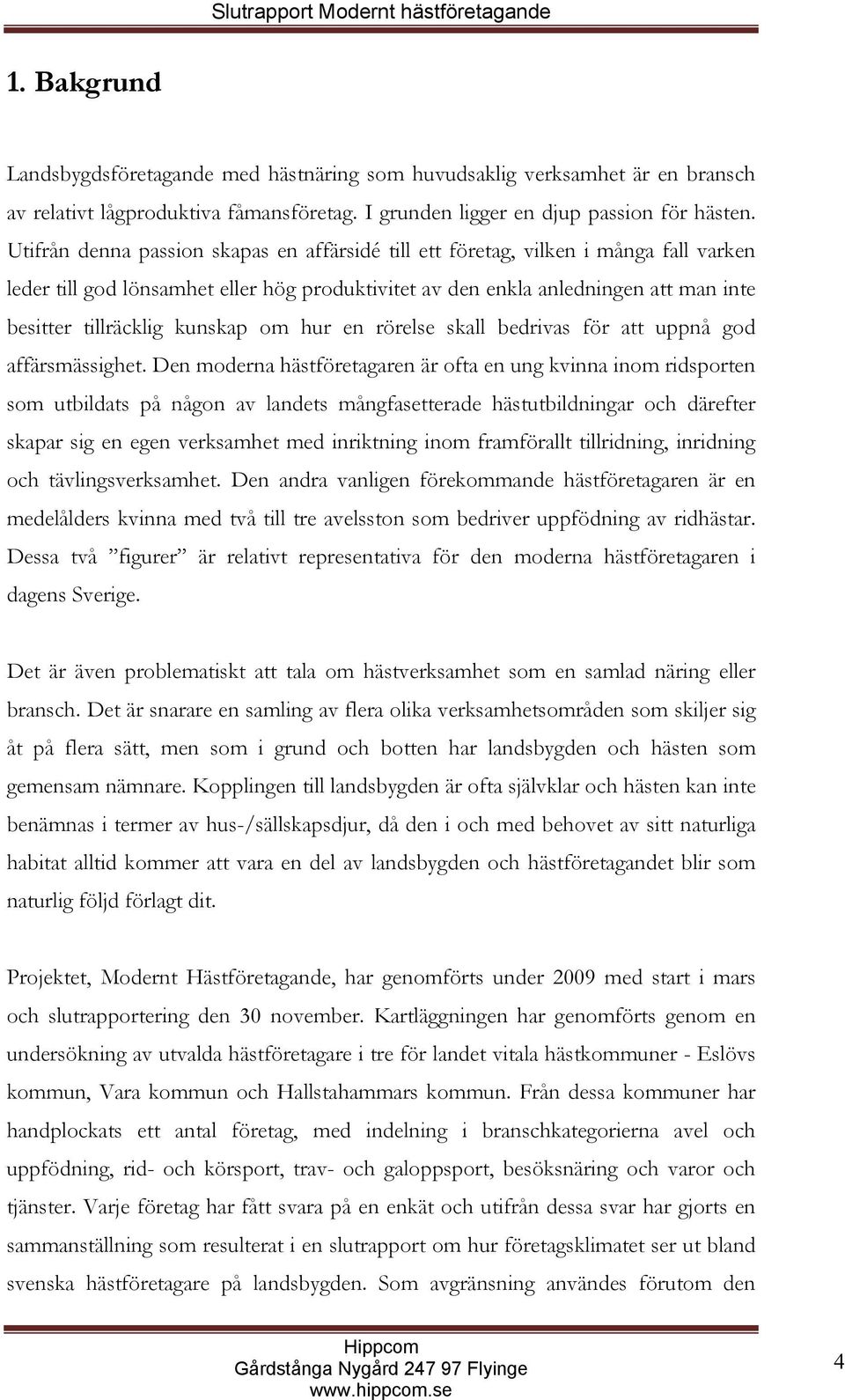 Utifrån denna passion skapas en affärsidé till ett företag, vilken i många fall varken leder till god lönsamhet eller hög produktivitet av den enkla anledningen att man inte besitter tillräcklig