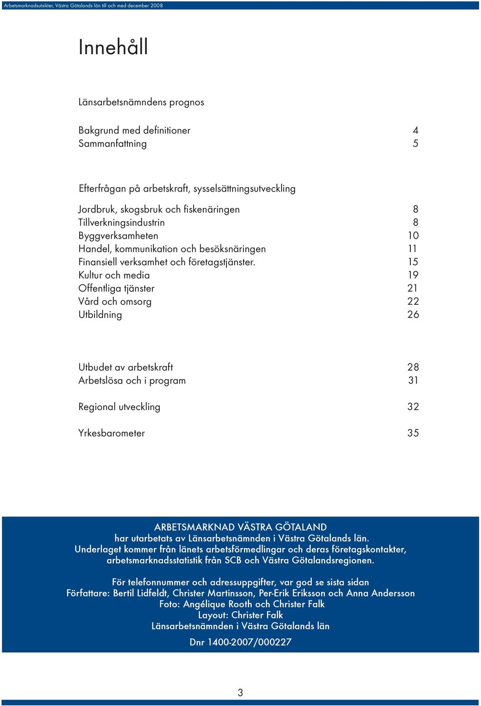 15 Kultur och media 19 Offentliga tjänster 21 Vård och omsorg 22 Utbildning 26 Utbudet av arbetskraft 28 Arbetslösa och i program 31 Regional utveckling 32 Yrkesbarometer 35 ARBETSMARKNAD VÄSTRA